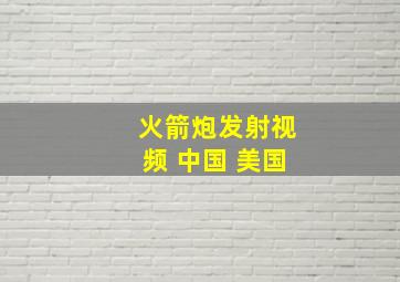 火箭炮发射视频 中国 美国